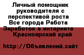 Личный помощник руководителя с перспективой роста - Все города Работа » Заработок в интернете   . Красноярский край